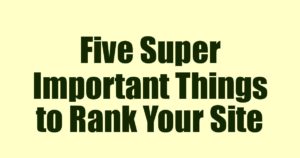 Five Super Important Things to Rank Your Site