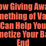 How Giving Away Something of Value Can Help You Monetize Your Back End