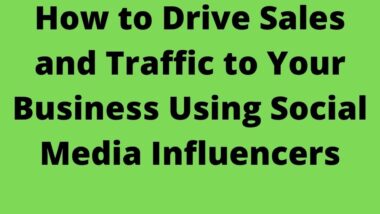 How to Drive Sales and Traffic to Your Business Using Social Media Influencers