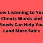How Listening to Your Clients Wants and Needs Can Help You Land More Sales