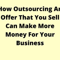 How Outsourcing An Offer That You Sell Can Make More Money For Your Business