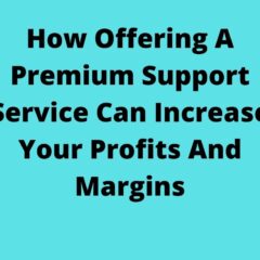 How Offering A Premium Support Service Can Increase Your Profits And Margins