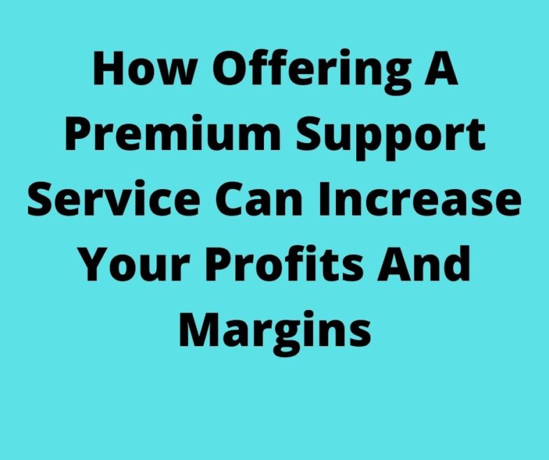 How Offering A Premium Support Service Can Increase Your Profits And Margins